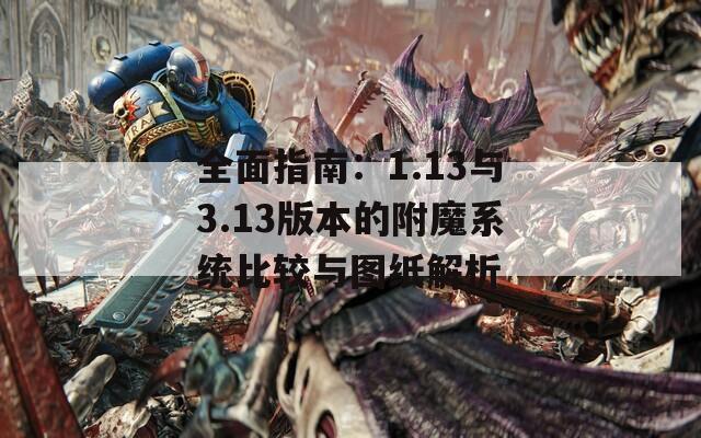 全面指南：1.13与3.13版本的附魔系统比较与图纸解析