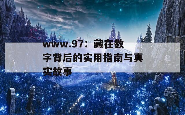 www.97：藏在数字背后的实用指南与真实故事