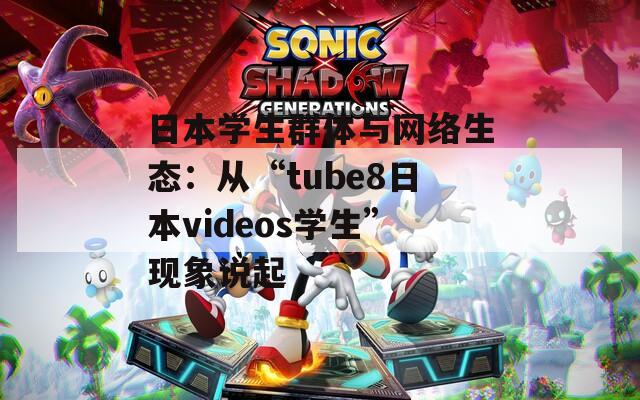 日本学生群体与网络生态：从“tube8日本videos学生”现象说起
