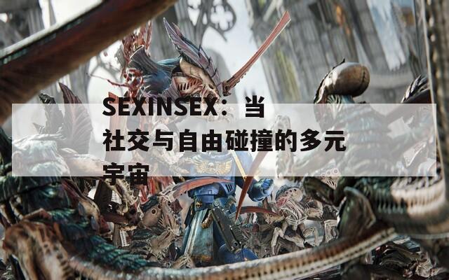 SEXINSEX：当社交与自由碰撞的多元宇宙