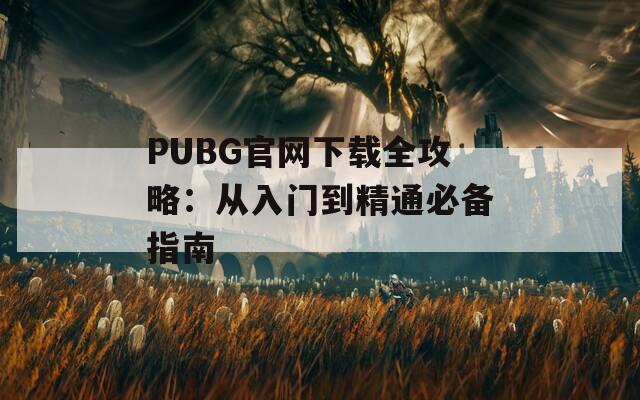 PUBG官网下载全攻略：从入门到精通必备指南