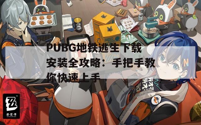 PUBG地铁逃生下载安装全攻略：手把手教你快速上手
