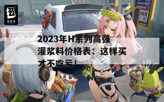 2023年H系列高强灌浆料价格表：这样买才不吃亏！