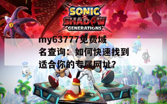 my63777免费域名查询：如何快速找到适合你的专属网址？