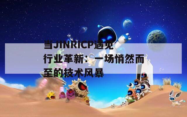 当JINRICP遇见行业革新：一场悄然而至的技术风暴