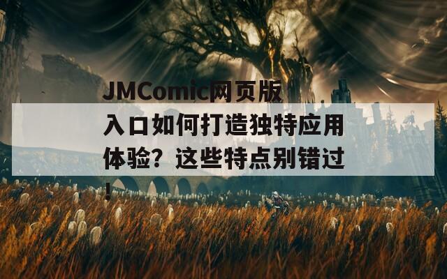 JMComic网页版入口如何打造独特应用体验？这些特点别错过！