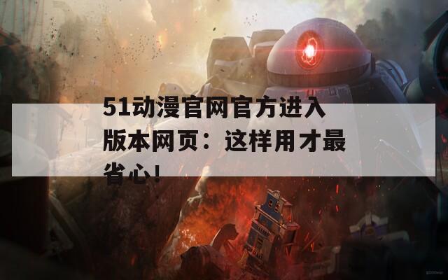 51动漫官网官方进入版本网页：这样用才最省心！
