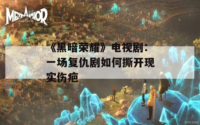 《黑暗荣耀》电视剧：一场复仇剧如何撕开现实伤疤