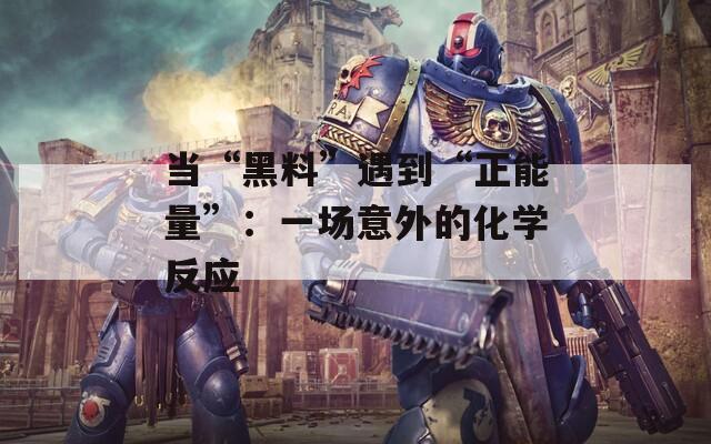当“黑料”遇到“正能量”：一场意外的化学反应