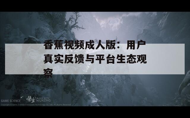 香蕉视频成人版：用户真实反馈与平台生态观察