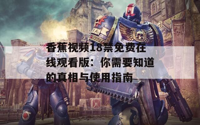 香蕉视频18禁免费在线观看版：你需要知道的真相与使用指南