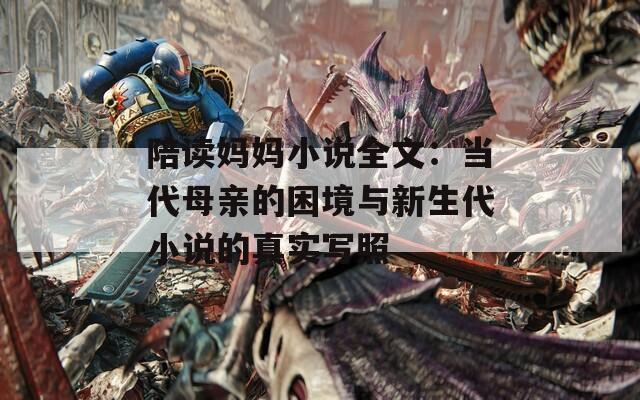 陪读妈妈小说全文：当代母亲的困境与新生代小说的真实写照