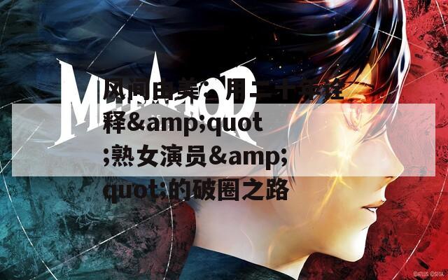 风间由美：用二十年诠释&quot;熟女演员&quot;的破圈之路