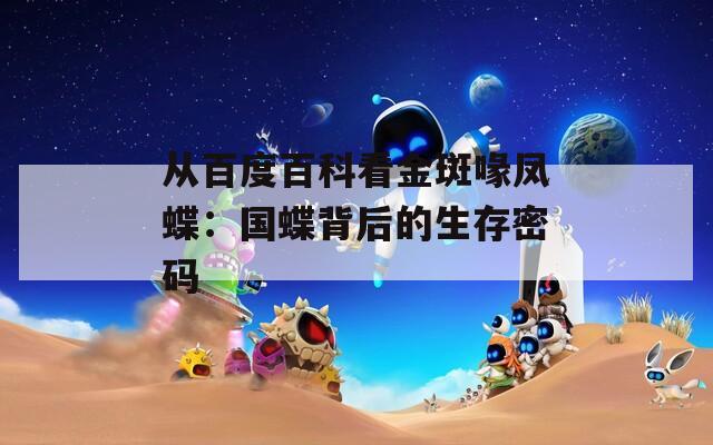 从百度百科看金斑喙凤蝶：国蝶背后的生存密码