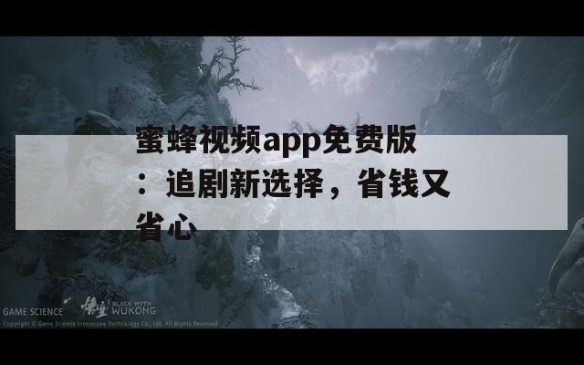 蜜蜂视频app免费版：追剧新选择，省钱又省心