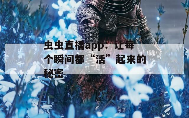 虫虫直播app：让每个瞬间都“活”起来的秘密