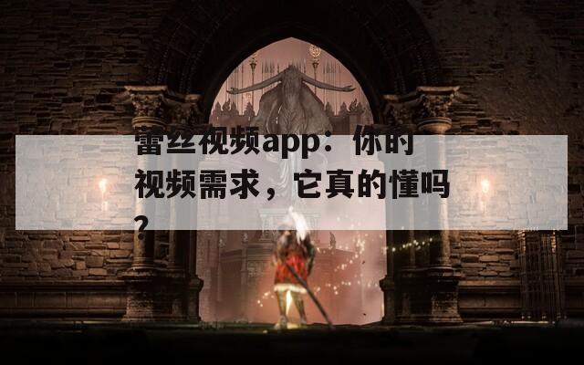 蕾丝视频app：你的视频需求，它真的懂吗？