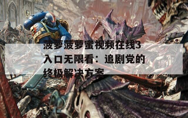 菠萝菠萝蜜视频在线3入口无限看：追剧党的终极解决方案