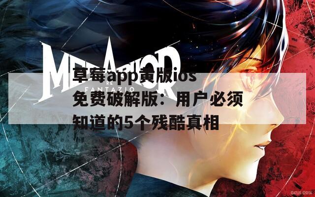 草莓app黄版ios免费破解版：用户必须知道的5个残酷真相