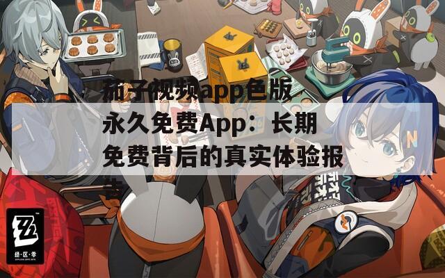 茄子视频app色版 永久免费App：长期免费背后的真实体验报告