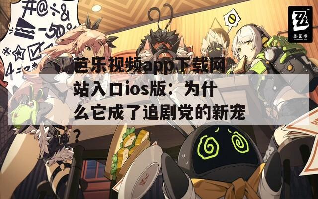 芭乐视频app下载网站入口ios版：为什么它成了追剧党的新宠？