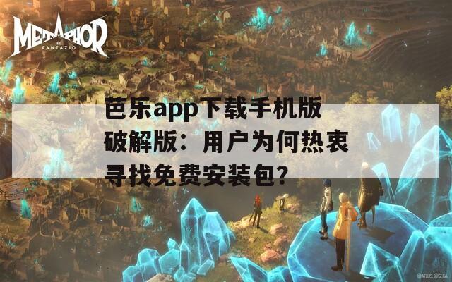 芭乐app下载手机版破解版：用户为何热衷寻找免费安装包？