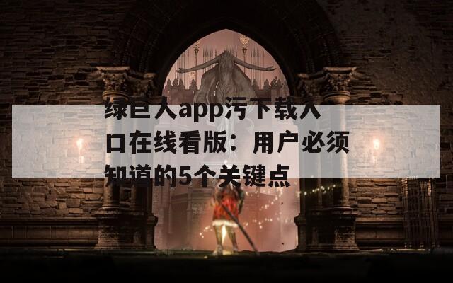 绿巨人app污下载入口在线看版：用户必须知道的5个关键点