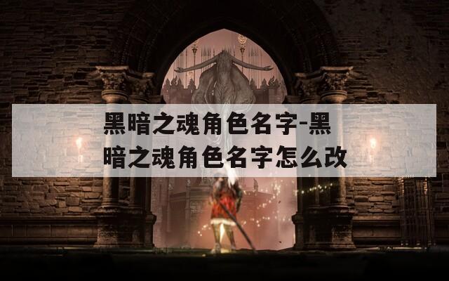 黑暗之魂角色名字-黑暗之魂角色名字怎么改