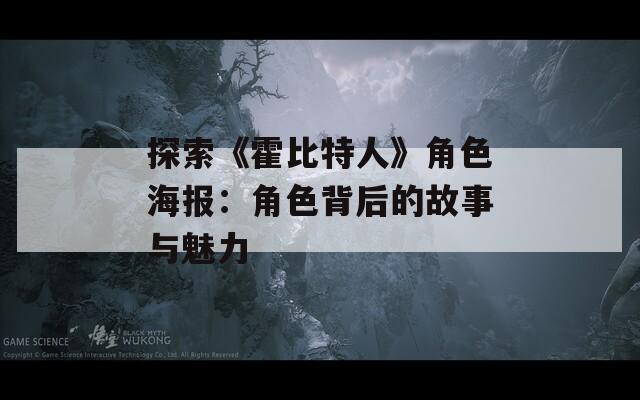 探索《霍比特人》角色海报：角色背后的故事与魅力