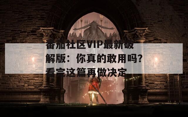 番茄社区VIP最新破解版：你真的敢用吗？看完这篇再做决定