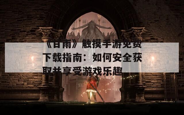 《甘雨》触摸手游免费下载指南：如何安全获取并享受游戏乐趣
