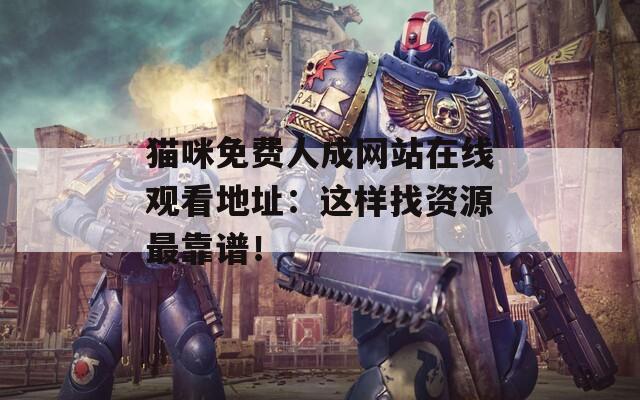 猫咪免费人成网站在线观看地址：这样找资源最靠谱！