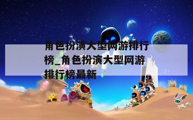 角色扮演大型网游排行榜_角色扮演大型网游排行榜最新