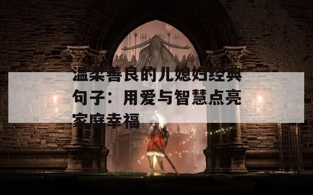 温柔善良的儿媳妇经典句子：用爱与智慧点亮家庭幸福