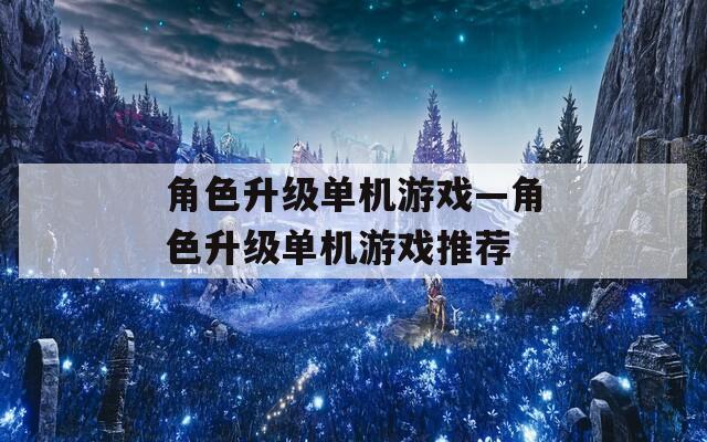 角色升级单机游戏—角色升级单机游戏推荐