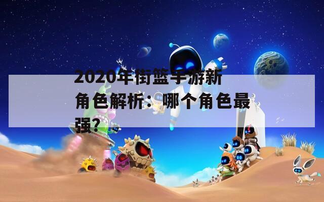 2020年街篮手游新角色解析：哪个角色最强？