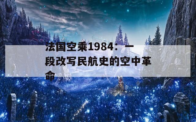 法国空乘1984：一段改写民航史的空中革命
