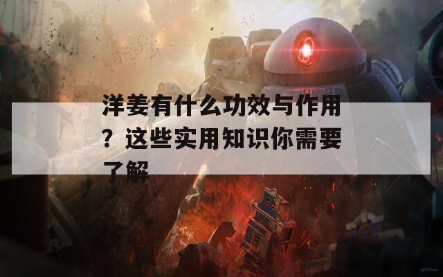洋姜有什么功效与作用？这些实用知识你需要了解
