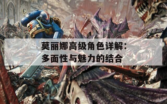 莫丽娜高级角色详解：多面性与魅力的结合