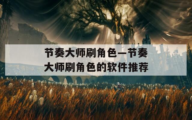 节奏大师刷角色—节奏大师刷角色的软件推荐
