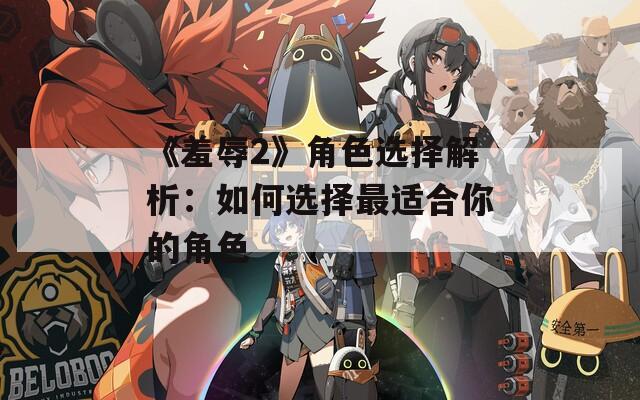 《羞辱2》角色选择解析：如何选择最适合你的角色