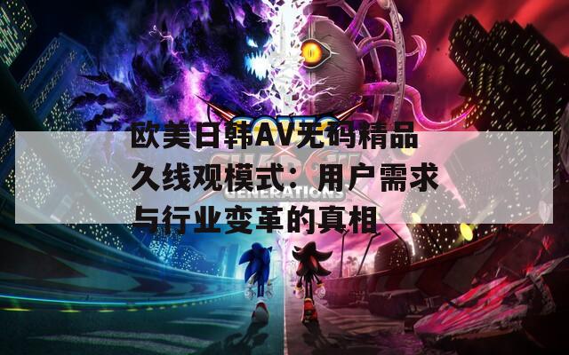 欧美日韩AV无码精品久线观模式：用户需求与行业变革的真相