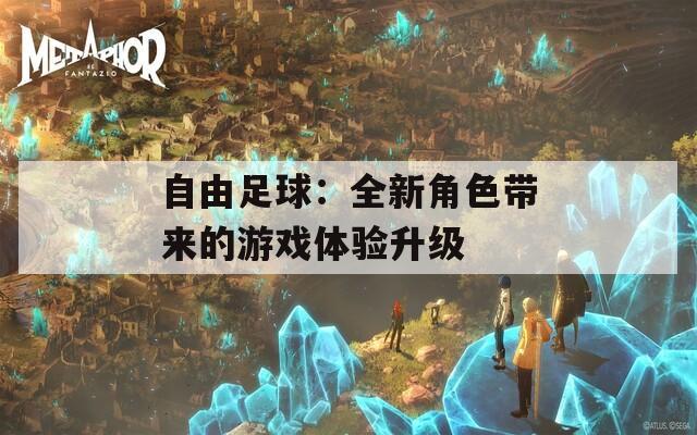 自由足球：全新角色带来的游戏体验升级