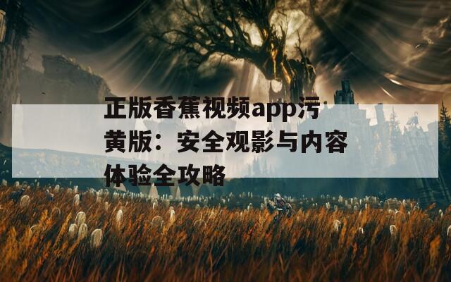 正版香蕉视频app污黄版：安全观影与内容体验全攻略