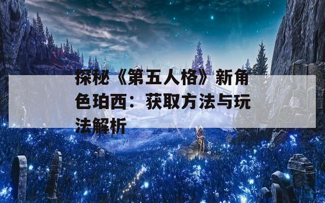 探秘《第五人格》新角色珀西：获取方法与玩法解析