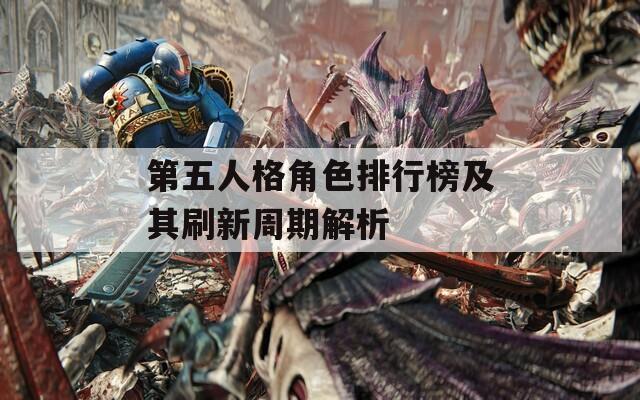 第五人格角色排行榜及其刷新周期解析
