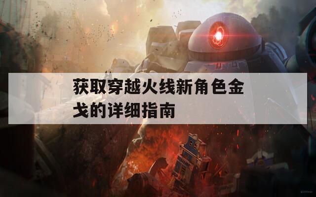 获取穿越火线新角色金戈的详细指南