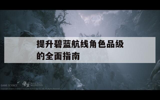 提升碧蓝航线角色品级的全面指南