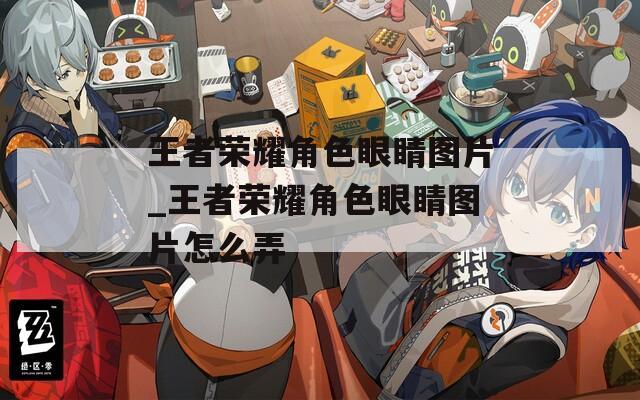 王者荣耀角色眼睛图片_王者荣耀角色眼睛图片怎么弄