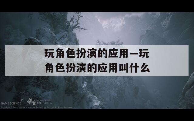玩角色扮演的应用—玩角色扮演的应用叫什么